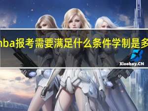 mba报考需要满足什么条件学制是多长时间