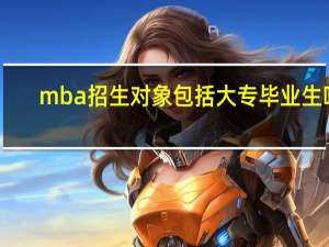 mba招生对象包括大专毕业生吗