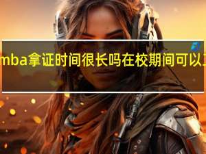 mba拿证时间很长吗在校期间可以工作吗