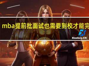 mba提前批面试也需要到校才能完成吗