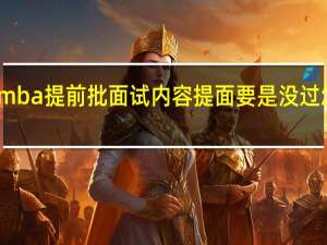 mba提前批面试内容提面要是没过怎么办