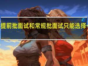 mba提前批面试和常规批面试只能选择一个参加吗
