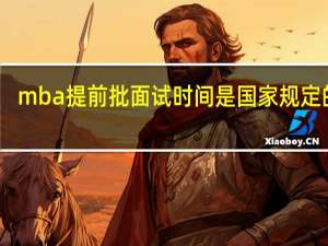 mba提前批面试时间是国家规定的吗