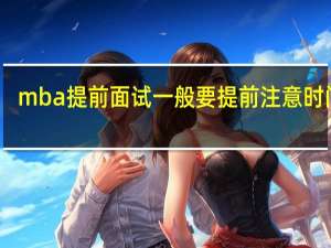 mba提前面试一般要提前注意时间吗