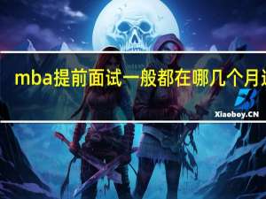 mba提前面试一般都在哪几个月进行