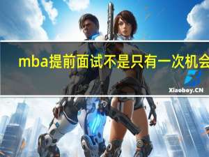 mba提前面试不是只有一次机会吗