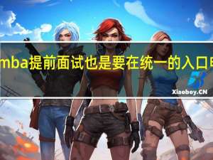 mba提前面试也是要在统一的入口申报吗