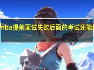 mba提前面试失败后面的考试还能继续吗