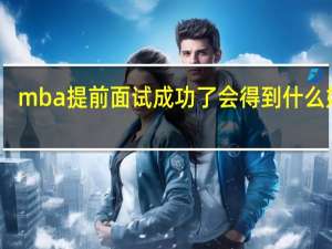 mba提前面试成功了会得到什么好处