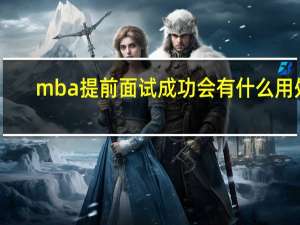 mba提前面试成功会有什么用处