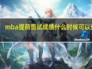 mba提前面试成绩什么时候可以查询