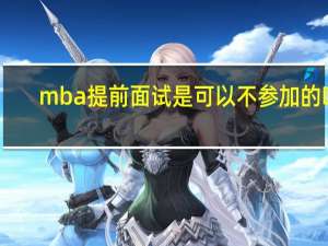 mba提前面试是可以不参加的吗
