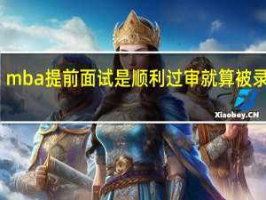 mba提前面试是顺利过审就算被录取吗