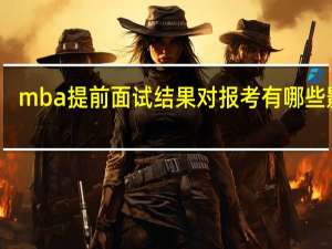 mba提前面试结果对报考有哪些影响