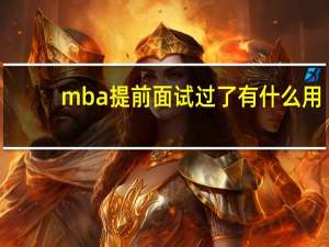 mba提前面试过了有什么用