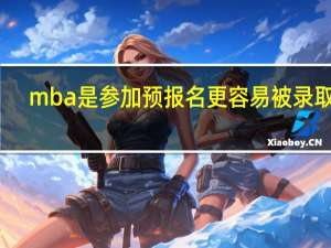 mba是参加预报名更容易被录取吗