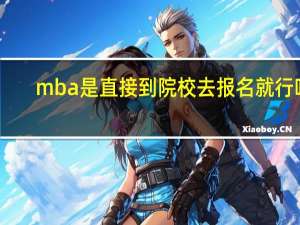 mba是直接到院校去报名就行吗
