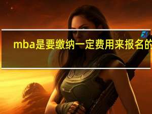 mba是要缴纳一定费用来报名的吗