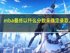 mba最终以什么分数来确定录取人员
