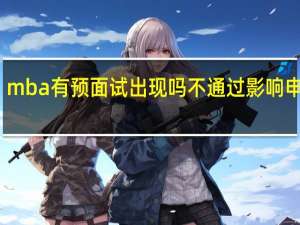 mba有预面试出现吗不通过影响申硕吗