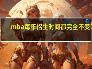 mba每年招生时间都完全不变吗