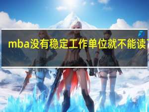 mba没有稳定工作单位就不能读了吗
