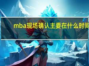 mba现场确认主要在什么时间