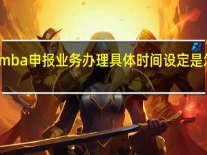 mba申报业务办理具体时间设定是怎样的