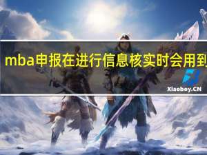mba申报在进行信息核实时会用到什么