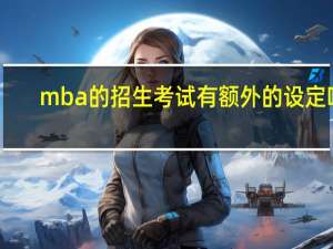 mba的招生考试有额外的设定吗