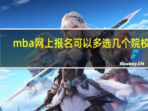 mba网上报名可以多选几个院校吗