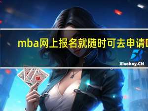 mba网上报名就随时可去申请吗