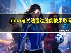 mba考试勉强过线能被录取吗