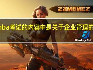 mba考试的内容中是关于企业管理的知识吗