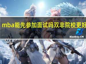 mba能先参加面试吗双非院校更好考吗