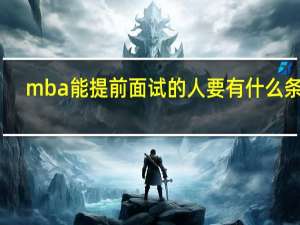 mba能提前面试的人要有什么条件