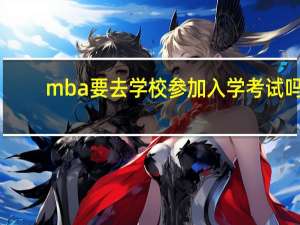 mba要去学校参加入学考试吗