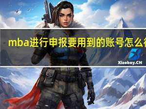 mba进行申报要用到的账号怎么得到