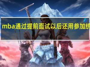 mba通过提前面试以后还用参加统考吗
