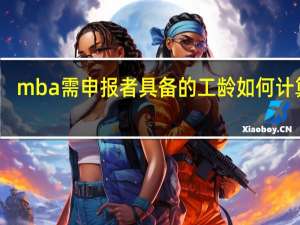 mba需申报者具备的工龄如何计算的