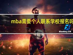 mba需要个人联系学校报名吗