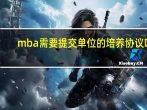 mba需要提交单位的培养协议吗