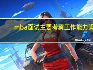 mba面试主要考察工作能力吗