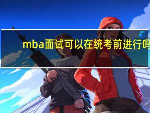 mba面试可以在统考前进行吗