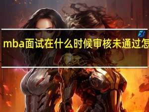 mba面试在什么时候审核未通过怎么办