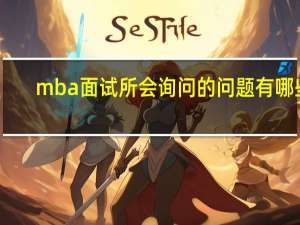 mba面试所会询问的问题有哪些