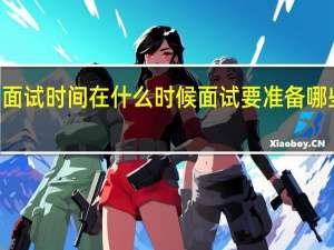 mba面试时间在什么时候面试要准备哪些考试材料