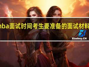 mba面试时间考生要准备的面试材料是什么