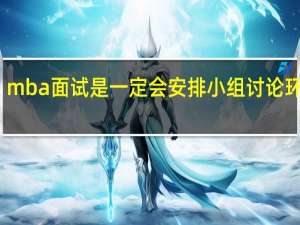 mba面试是一定会安排小组讨论环节吗