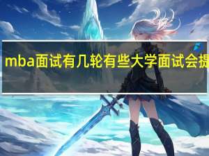 mba面试有几轮有些大学面试会提前吗